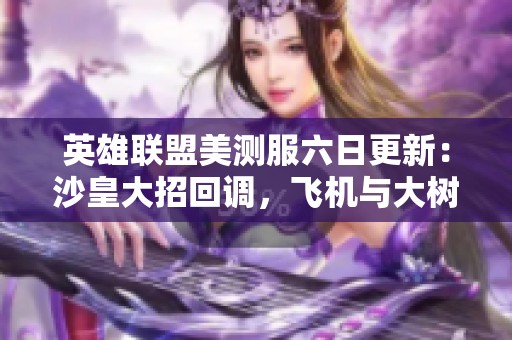 英雄联盟美测服六日更新：沙皇大招回调，飞机与大树削弱调整