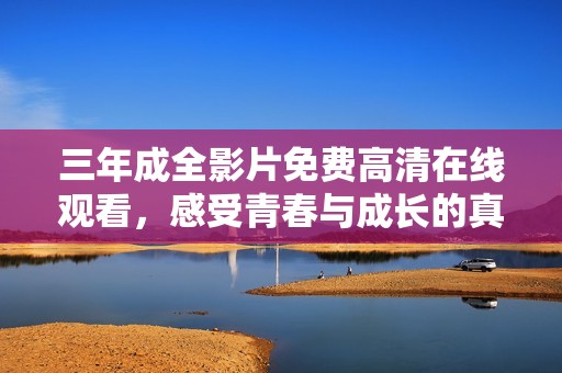 三年成全影片免费高清在线观看，感受青春与成长的真实故事