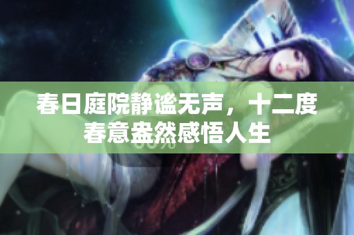 春日庭院静谧无声，十二度春意盎然感悟人生