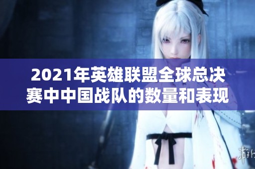 2021年英雄联盟全球总决赛中中国战队的数量和表现分析