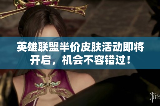 英雄联盟半价皮肤活动即将开启，机会不容错过！