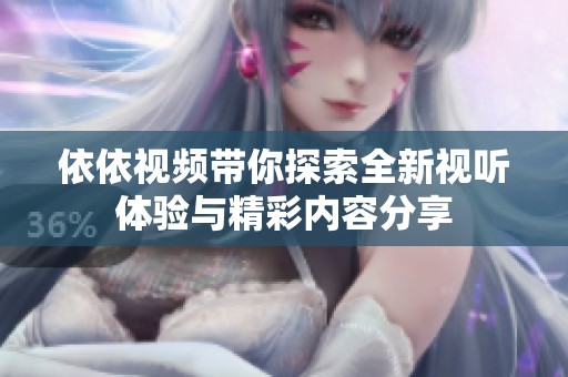 依依视频带你探索全新视听体验与精彩内容分享