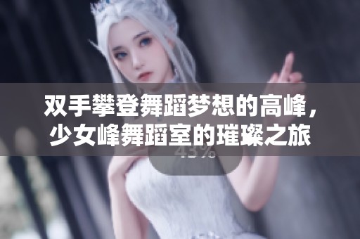 双手攀登舞蹈梦想的高峰，少女峰舞蹈室的璀璨之旅