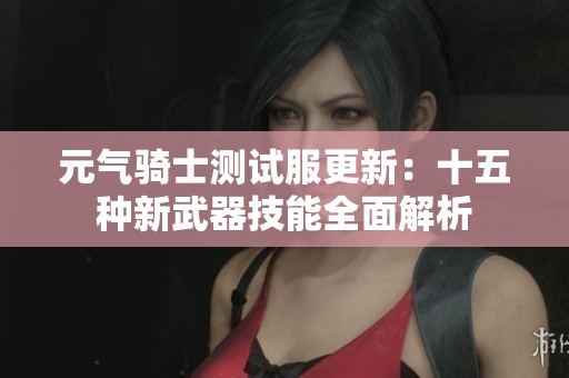 元气骑士测试服更新：十五种新武器技能全面解析