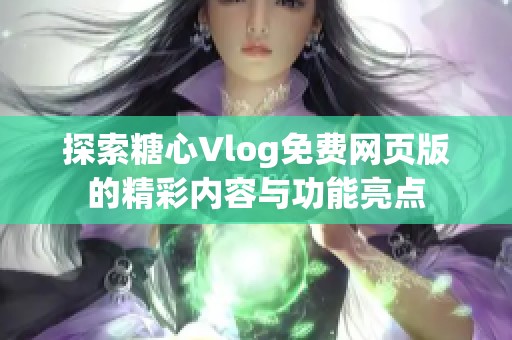 探索糖心Vlog免费网页版的精彩内容与功能亮点