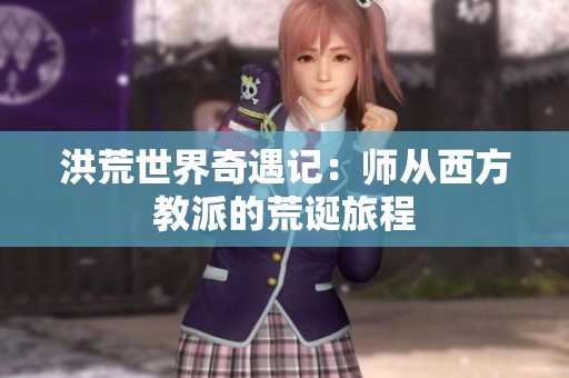 洪荒世界奇遇记：师从西方教派的荒诞旅程