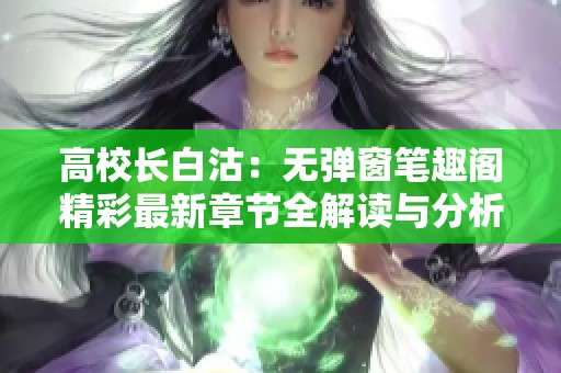 高校长白沽：无弹窗笔趣阁精彩最新章节全解读与分析