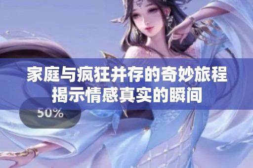 家庭与疯狂并存的奇妙旅程揭示情感真实的瞬间