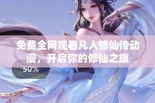免费全网观看凡人修仙传动漫，开启你的修仙之旅