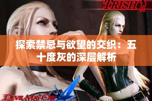 探索禁忌与欲望的交织：五十度灰的深层解析