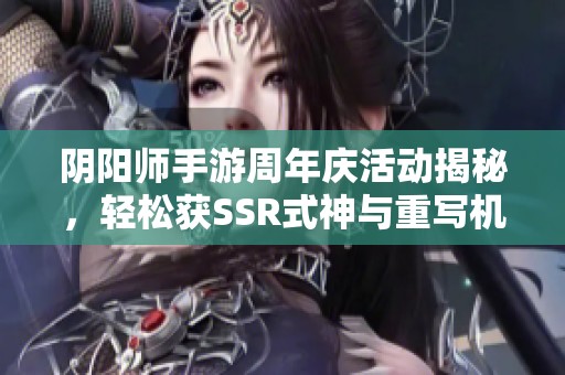 阴阳师手游周年庆活动揭秘，轻松获SSR式神与重写机会