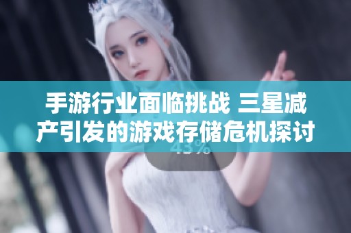 手游行业面临挑战 三星减产引发的游戏存储危机探讨