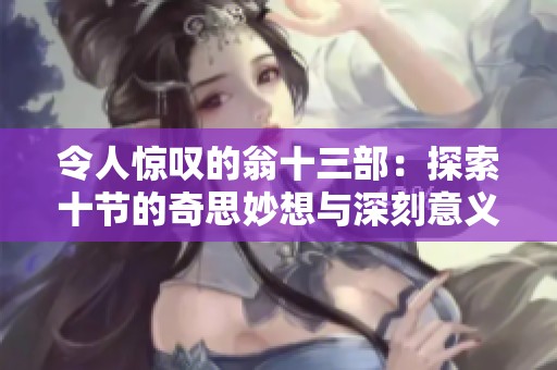 令人惊叹的翁十三部：探索十节的奇思妙想与深刻意义