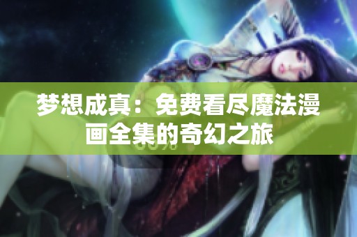 梦想成真：免费看尽魔法漫画全集的奇幻之旅