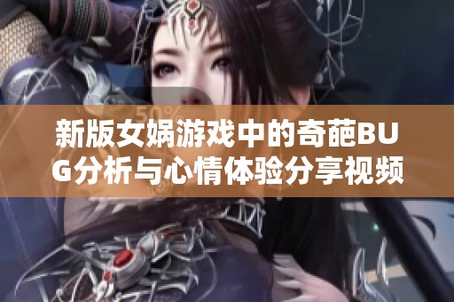 新版女娲游戏中的奇葩BUG分析与心情体验分享视频