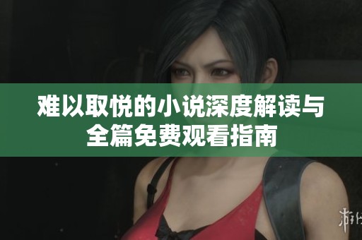 难以取悦的小说深度解读与全篇免费观看指南
