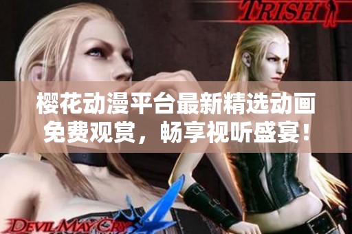 樱花动漫平台最新精选动画免费观赏，畅享视听盛宴！