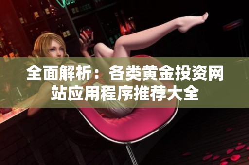 全面解析：各类黄金投资网站应用程序推荐大全