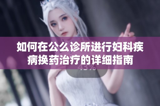 如何在公么诊所进行妇科疾病换药治疗的详细指南