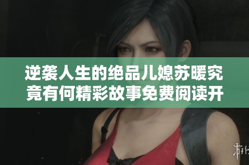 逆袭人生的绝品儿媳苏暖究竟有何精彩故事免费阅读开启新篇章