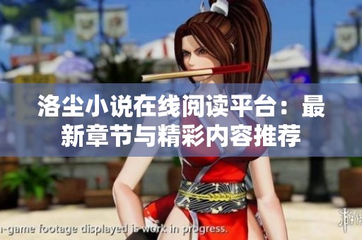 洛尘小说在线阅读平台：最新章节与精彩内容推荐