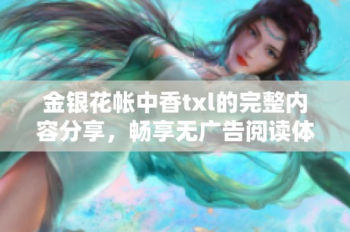 金银花帐中香txl的完整内容分享，畅享无广告阅读体验