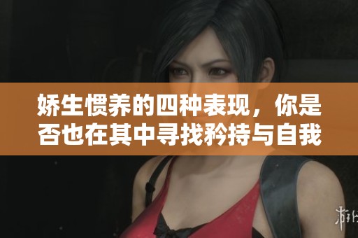 娇生惯养的四种表现，你是否也在其中寻找矜持与自我重塑