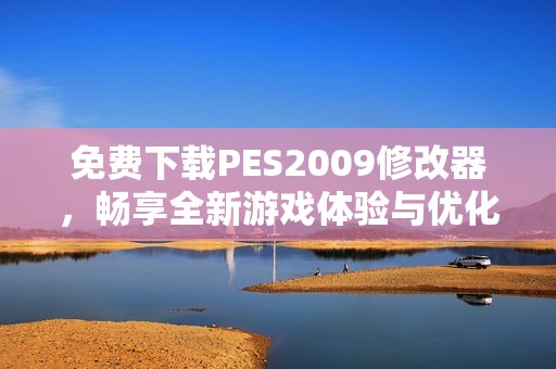 免费下载PES2009修改器，畅享全新游戏体验与优化助手