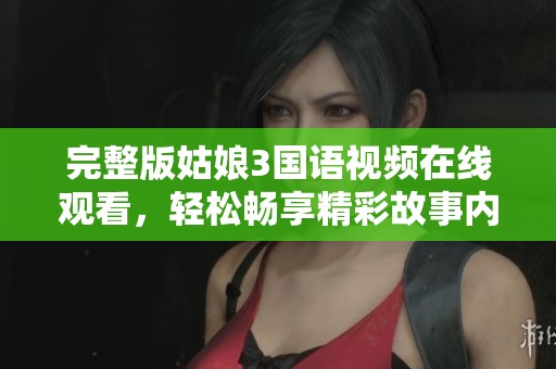 完整版姑娘3国语视频在线观看，轻松畅享精彩故事内容