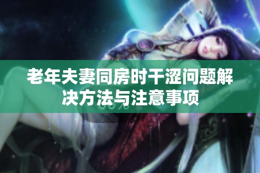 老年夫妻同房时干涩问题解决方法与注意事项