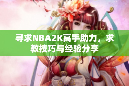 寻求NBA2K高手助力，求教技巧与经验分享