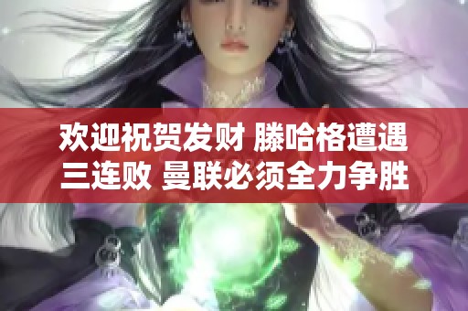 欢迎祝贺发财 滕哈格遭遇三连败 曼联必须全力争胜