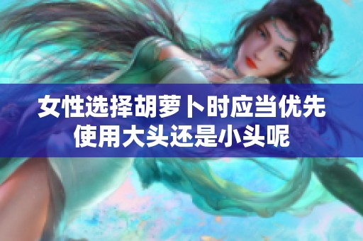 女性选择胡萝卜时应当优先使用大头还是小头呢