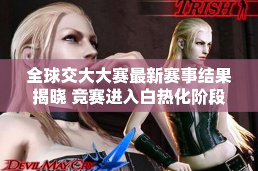 全球交大大赛最新赛事结果揭晓 竞赛进入白热化阶段