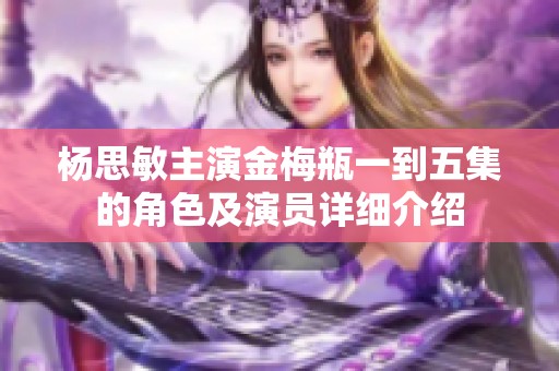 杨思敏主演金梅瓶一到五集的角色及演员详细介绍