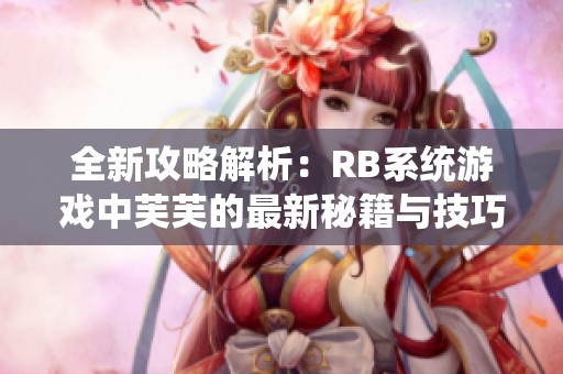 全新攻略解析：RB系统游戏中芙芙的最新秘籍与技巧分享
