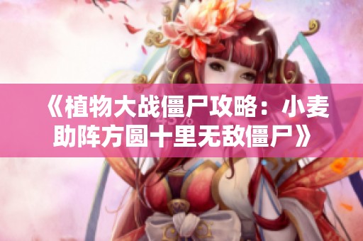 《植物大战僵尸攻略：小麦助阵方圆十里无敌僵尸》