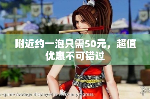 附近约一泡只需50元，超值优惠不可错过