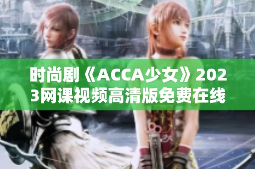 时尚剧《ACCA少女》2023网课视频高清版免费在线观看