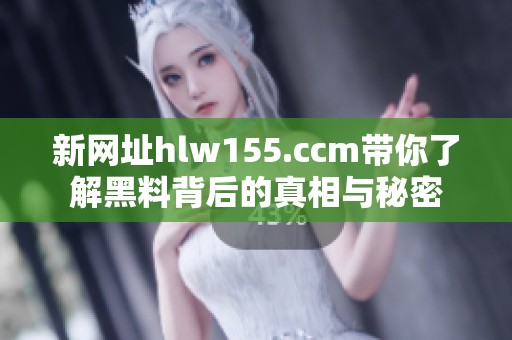 新网址hlw155.ccm带你了解黑料背后的真相与秘密