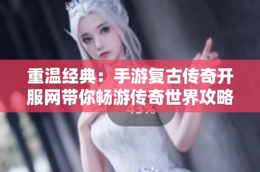 重温经典：手游复古传奇开服网带你畅游传奇世界攻略