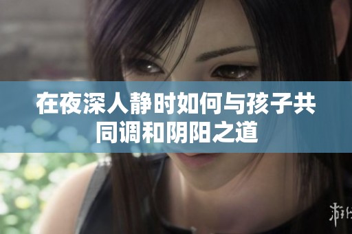 在夜深人静时如何与孩子共同调和阴阳之道