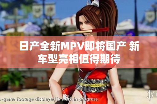 日产全新MPV即将国产 新车型亮相值得期待