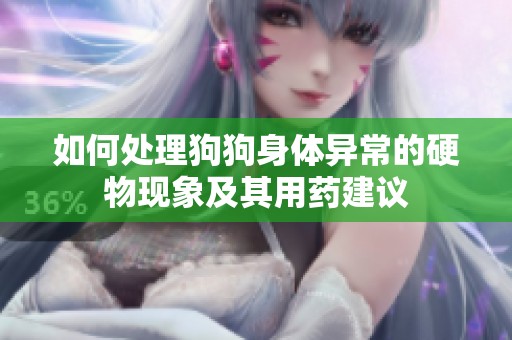 如何处理狗狗身体异常的硬物现象及其用药建议
