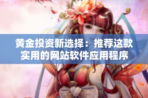 黄金投资新选择：推荐这款实用的网站软件应用程序