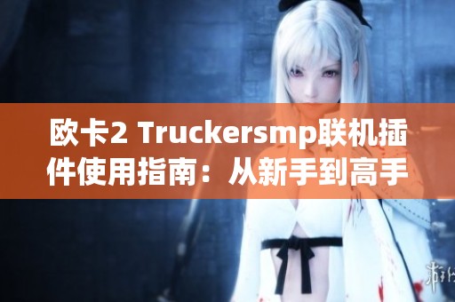 欧卡2 Truckersmp联机插件使用指南：从新手到高手的全攻略