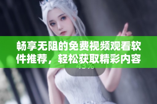 畅享无阻的免费视频观看软件推荐，轻松获取精彩内容