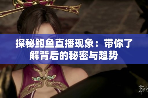 探秘鲍鱼直播现象：带你了解背后的秘密与趋势