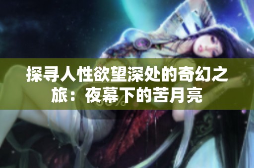 探寻人性欲望深处的奇幻之旅：夜幕下的苦月亮
