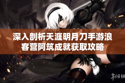深入剖析天涯明月刀手游浪客营阿筑成就获取攻略